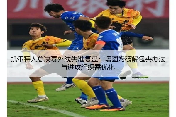 凯尔特人总决赛外线失准复盘：塔图姆破解包夹办法与进攻组织需优化